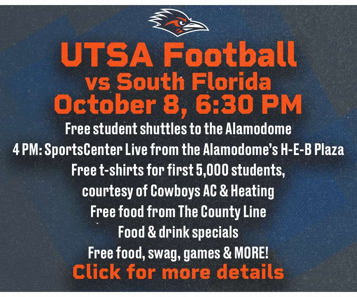 UTSA Football vs South Florida - October 8, 6:30 PM. Free student shuttles to the Alamodome, 4 PM: SportsCenter Live from the Alamodome's H-E-B- Plaza with free t-shirts for the first 5,000 students, courtesy of Cowboys AC & Heating; free food from The County Line food & drink specials; free good, swag, games & MORE! Visit goutsa.com for more information.